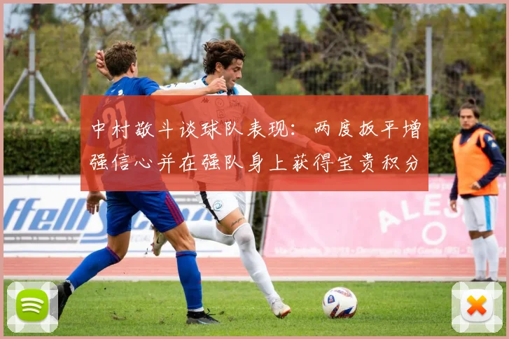 中村敬斗谈球队表现：两度扳平增强信心并在强队身上获得宝贵积分