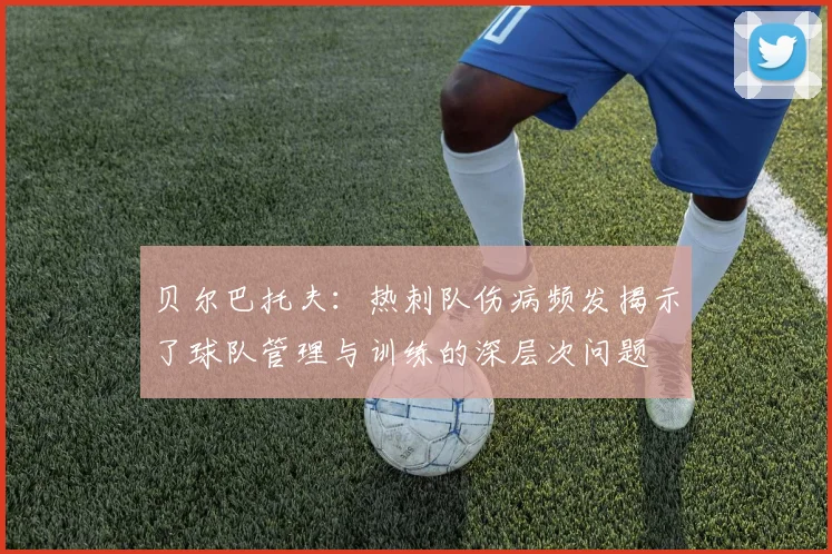 贝尔巴托夫：热刺队伤病频发揭示了球队管理与训练的深层次问题