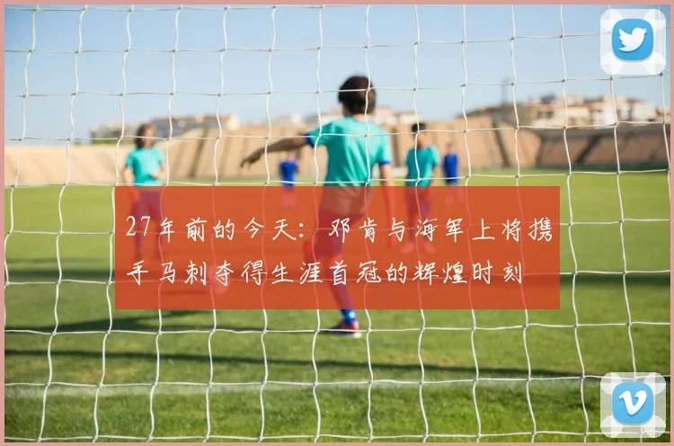 27年前的今天：邓肯与海军上将携手马刺夺得生涯首冠的辉煌时刻