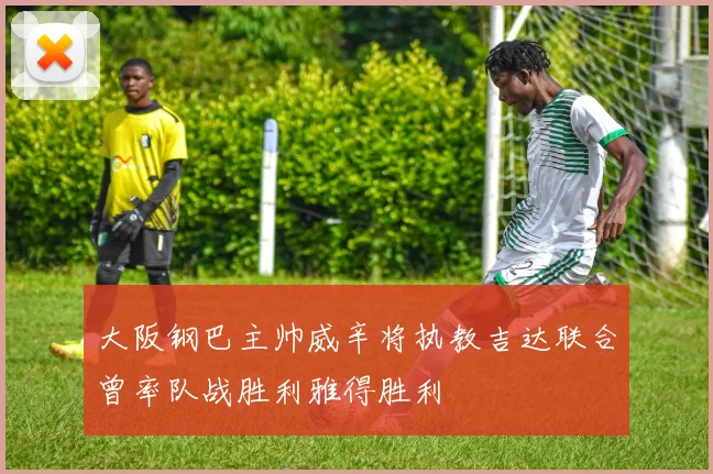 大阪钢巴主帅威辛将执教吉达联合曾率队战胜利雅得胜利