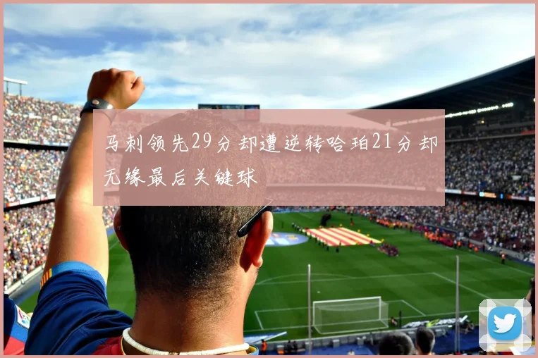 马刺领先29分却遭逆转哈珀21分却无缘最后关键球