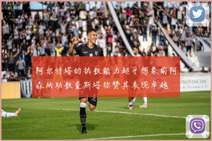 阿尔特塔的执教能力超乎想象前阿森纳助教奎斯塔称赞其表现卓越