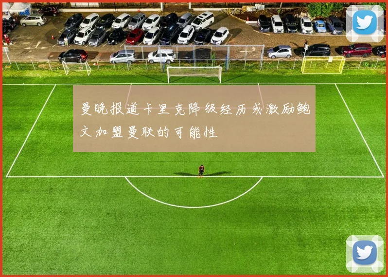 曼晚报道卡里克降级经历或激励鲍文加盟曼联的可能性