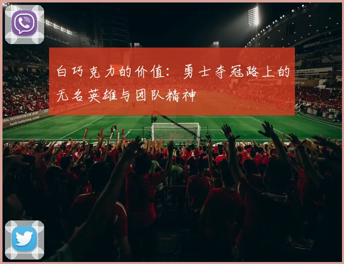 白巧克力的价值：勇士夺冠路上的无名英雄与团队精神