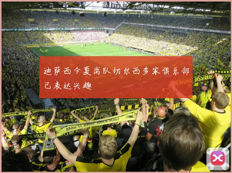 迪萨西今夏离队切尔西多家俱乐部已表达兴趣