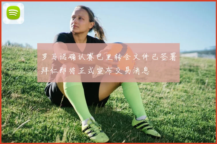 罗马诺确认赛巴里转会文件已签署拜仁即将正式宣布交易消息