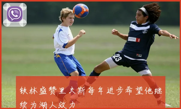 铁林盛赞里夫斯每年进步希望他继续为湖人效力
