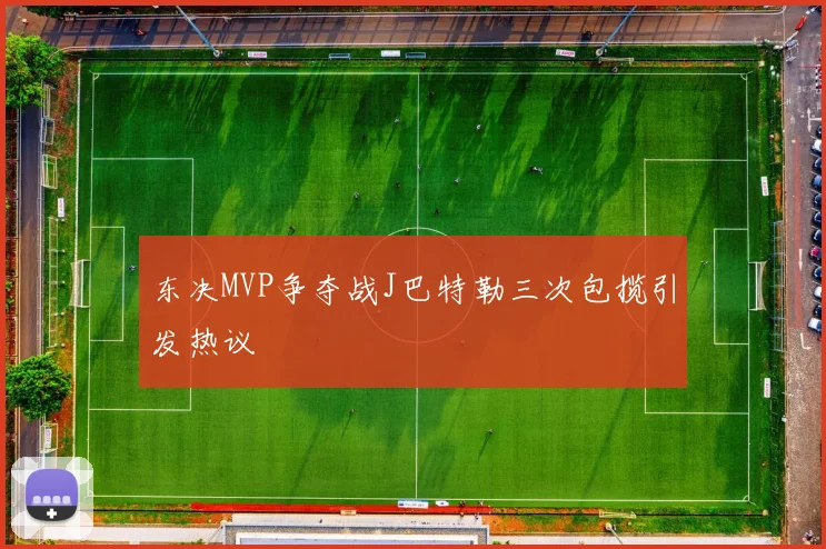 东决MVP争夺战J巴特勒三次包揽引发热议