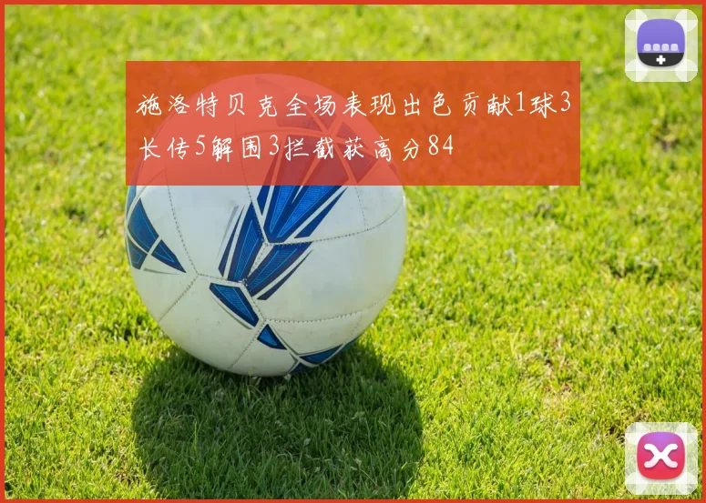 施洛特贝克全场表现出色贡献1球3长传5解围3拦截获高分84